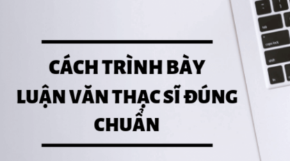 Hướng Dẫn Cách Trình Bày Luận Văn Thạc Sĩ Từ A - Z